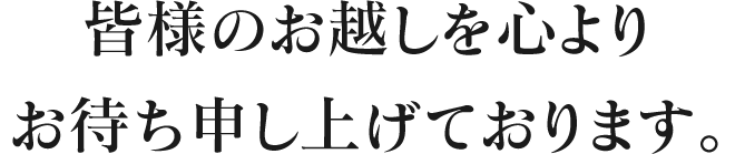 皆様のお越しを心よりお待ち申し上げております。